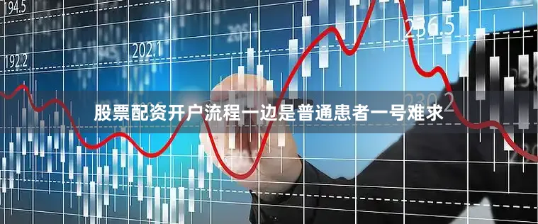 股票配资开户流程一边是普通患者一号难求