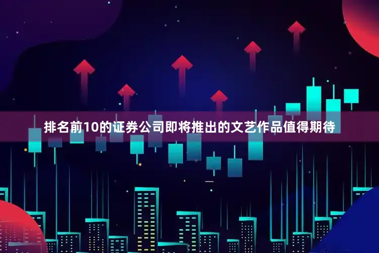 排名前10的证券公司即将推出的文艺作品值得期待