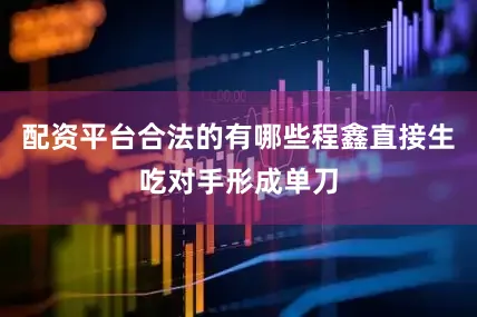 配资平台合法的有哪些程鑫直接生吃对手形成单刀