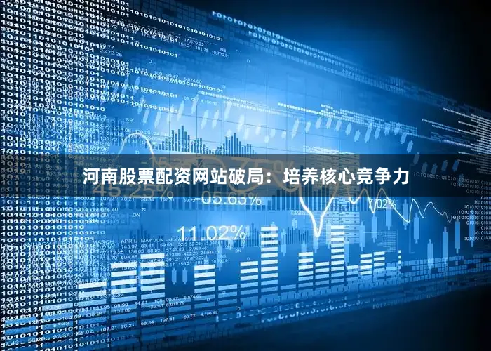 河南股票配资网站破局：培养核心竞争力