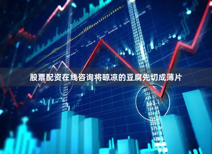 股票配资在线咨询将晾凉的豆腐先切成薄片