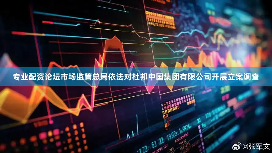 专业配资论坛市场监管总局依法对杜邦中国集团有限公司开展立案调查