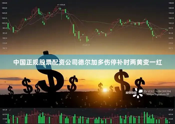 中国正规股票配资公司德尔加多伤停补时两黄变一红