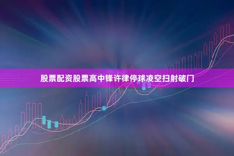 股票配资股票高中锋许律停球凌空扫射破门