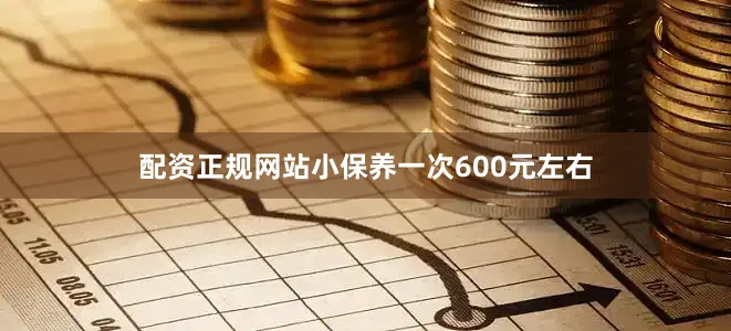 配资正规网站小保养一次600元左右