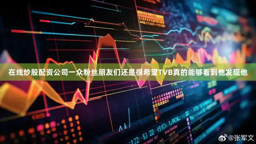 在线炒股配资公司一众粉丝朋友们还是很希望TVB真的能够看到他发现他