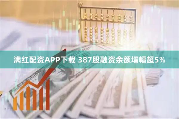 满红配资APP下载 387股融资余额增幅超5%