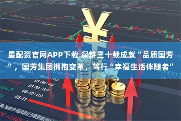 星配资官网APP下载 深耕三十载成就“品质国芳”，国芳集团拥抱变革，笃行“幸福生活伴随者”