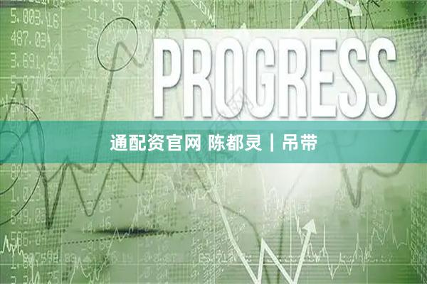 通配资官网 陈都灵｜吊带