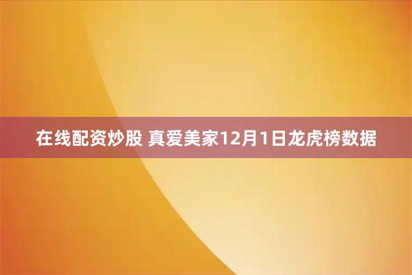 在线配资炒股 真爱美家12月1日龙虎榜数据