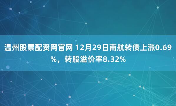 温州股票配资网官网 12月29日南航转债上涨0.69%，转股溢价率8.32%