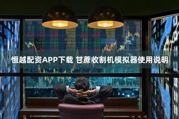 恒越配资APP下载 甘蔗收割机模拟器使用说明