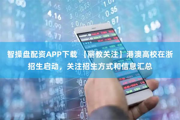 智操盘配资APP下载 【丽教关注】港澳高校在浙招生启动,关注招生方式和信息汇总